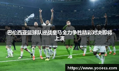 巴伦西亚篮球队迎战皇马全力争胜精彩对决即将上演