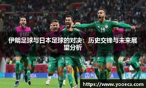 伊朗足球与日本足球的对决：历史交锋与未来展望分析