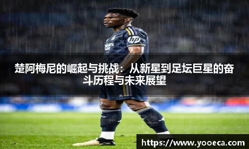 楚阿梅尼的崛起与挑战：从新星到足坛巨星的奋斗历程与未来展望