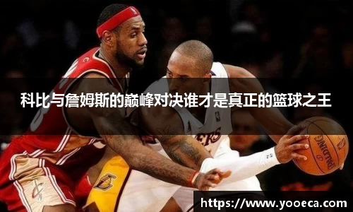 科比与詹姆斯的巅峰对决谁才是真正的篮球之王