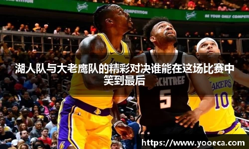 湖人队与大老鹰队的精彩对决谁能在这场比赛中笑到最后