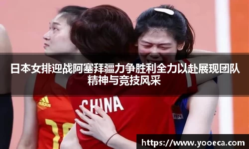 日本女排迎战阿塞拜疆力争胜利全力以赴展现团队精神与竞技风采