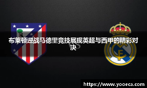 布莱顿迎战马德里竞技展现英超与西甲的精彩对决
