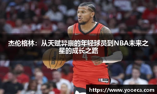 杰伦格林：从天赋异禀的年轻球员到NBA未来之星的成长之路