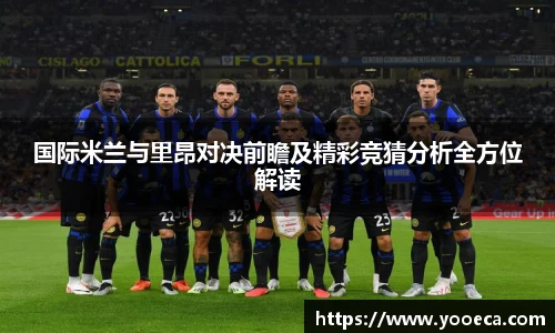 国际米兰与里昂对决前瞻及精彩竞猜分析全方位解读