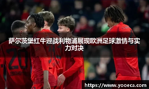 萨尔茨堡红牛迎战利物浦展现欧洲足球激情与实力对决