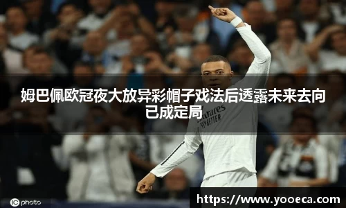 姆巴佩欧冠夜大放异彩帽子戏法后透露未来去向已成定局