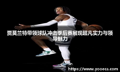 贾莫兰特带领球队冲击季后赛展现超凡实力与领导魅力