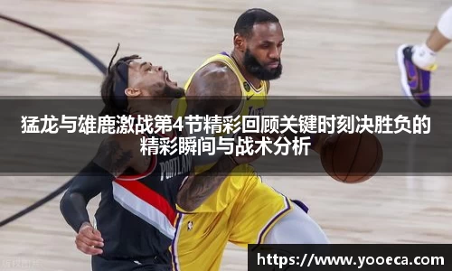猛龙与雄鹿激战第4节精彩回顾关键时刻决胜负的精彩瞬间与战术分析