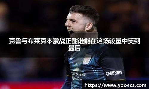 克鲁与布莱克本激战正酣谁能在这场较量中笑到最后