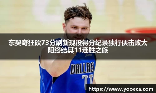 东契奇狂砍73分刷新现役得分纪录独行侠击败太阳终结其11连胜之旅
