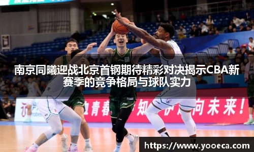 南京同曦迎战北京首钢期待精彩对决揭示CBA新赛季的竞争格局与球队实力