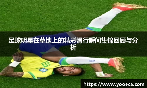 足球明星在草地上的精彩滑行瞬间集锦回顾与分析