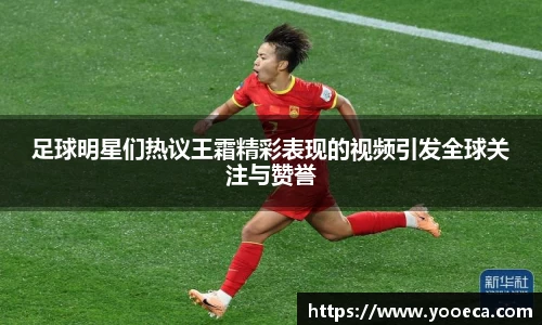 足球明星们热议王霜精彩表现的视频引发全球关注与赞誉