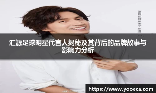 汇源足球明星代言人揭秘及其背后的品牌故事与影响力分析