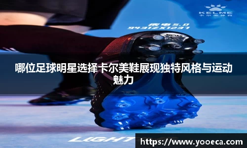 哪位足球明星选择卡尔美鞋展现独特风格与运动魅力