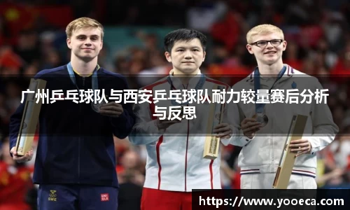 广州乒乓球队与西安乒乓球队耐力较量赛后分析与反思